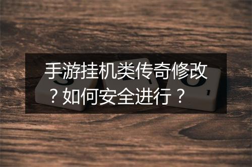 手游挂机类传奇修改？如何安全进行？