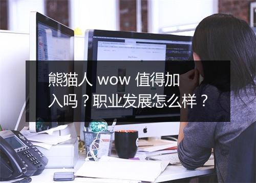 熊猫人 wow 值得加入吗？职业发展怎么样？