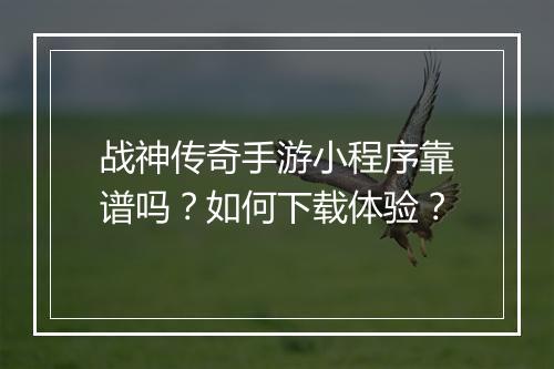 战神传奇手游小程序靠谱吗？如何下载体验？