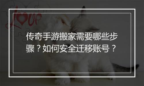 传奇手游搬家需要哪些步骤？如何安全迁移账号？