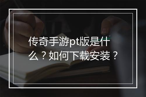 传奇手游pt版是什么？如何下载安装？