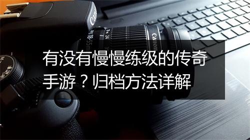 有没有慢慢练级的传奇手游？归档方法详解