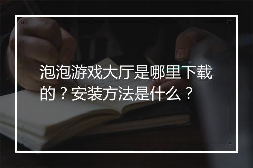 泡泡游戏大厅是哪里下载的？安装方法是什么？