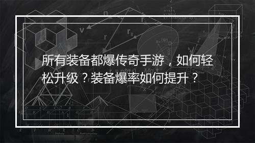 所有装备都爆传奇手游，如何轻松升级？装备爆率如何提升？