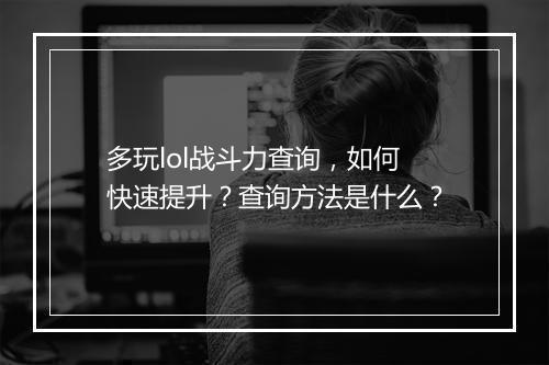 多玩lol战斗力查询，如何快速提升？查询方法是什么？