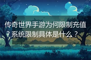 传奇世界手游为何限制充值？系统限制具体是什么？