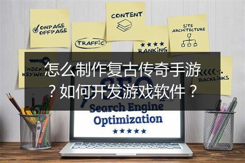 怎么制作复古传奇手游？如何开发游戏软件？