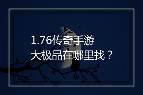 1.76传奇手游大极品在哪里找？