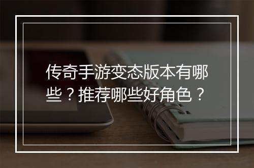传奇手游变态版本有哪些？推荐哪些好角色？