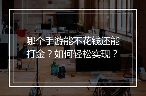 哪个手游能不花钱还能打金？如何轻松实现？