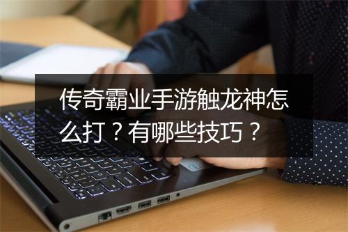传奇霸业手游触龙神怎么打？有哪些技巧？