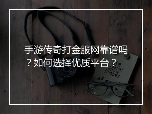 手游传奇打金服网靠谱吗？如何选择优质平台？