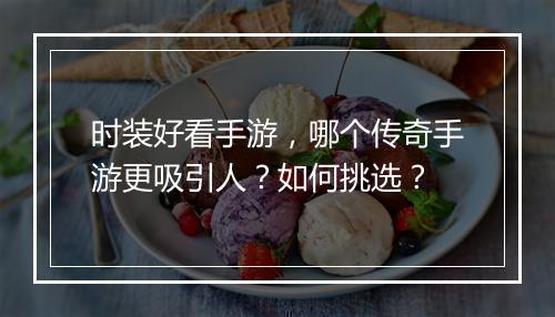 时装好看手游，哪个传奇手游更吸引人？如何挑选？