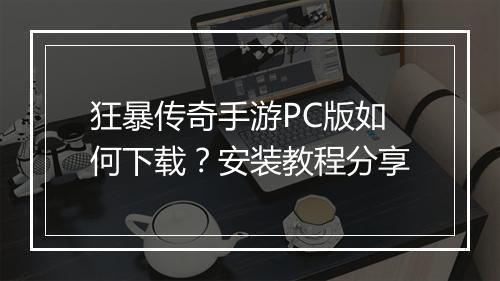 狂暴传奇手游PC版如何下载？安装教程分享