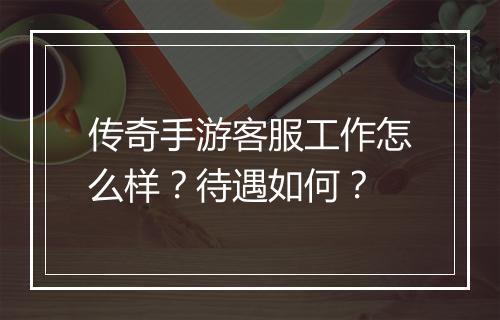 传奇手游客服工作怎么样？待遇如何？