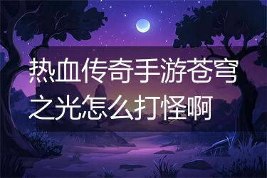 热血传奇手游苍穹之光怎么打怪啊