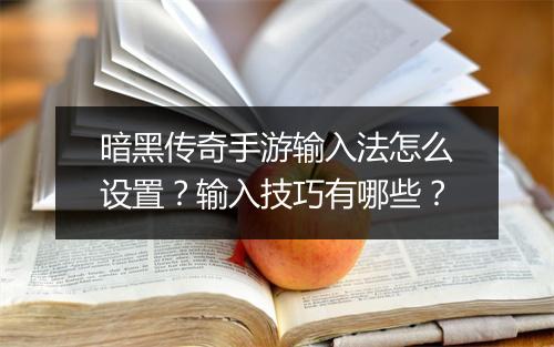 暗黑传奇手游输入法怎么设置？输入技巧有哪些？