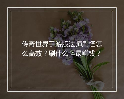 传奇世界手游版法师刷怪怎么高效？刷什么怪最赚钱？