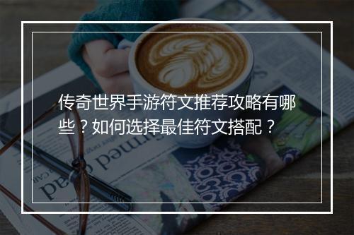 传奇世界手游符文推荐攻略有哪些？如何选择最佳符文搭配？