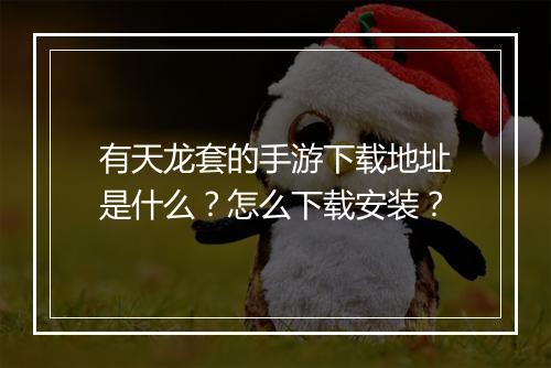 有天龙套的手游下载地址是什么？怎么下载安装？