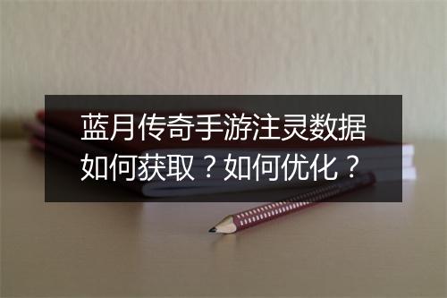 蓝月传奇手游注灵数据如何获取？如何优化？
