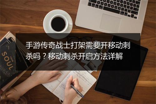 手游传奇战士打架需要开移动刺杀吗？移动刺杀开启方法详解