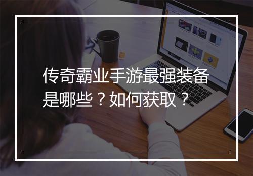 传奇霸业手游最强装备是哪些？如何获取？
