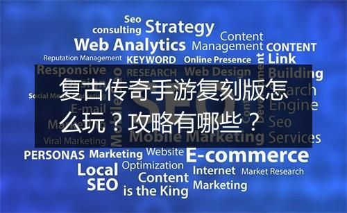 复古传奇手游复刻版怎么玩？攻略有哪些？