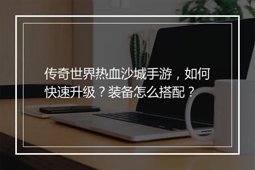 传奇世界热血沙城手游，如何快速升级？装备怎么搭配？