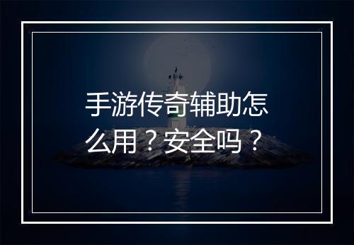 手游传奇辅助怎么用？安全吗？