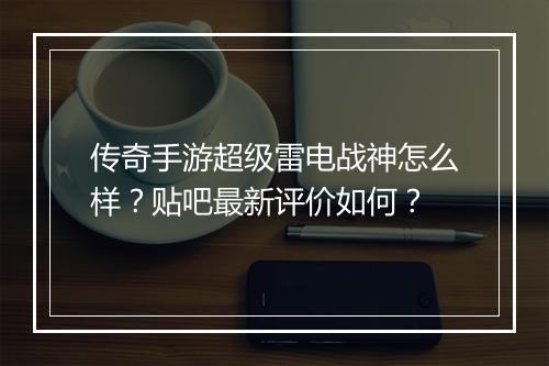 传奇手游超级雷电战神怎么样？贴吧最新评价如何？