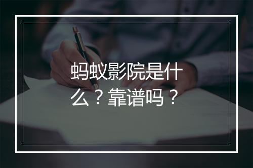 蚂蚁影院是什么？靠谱吗？