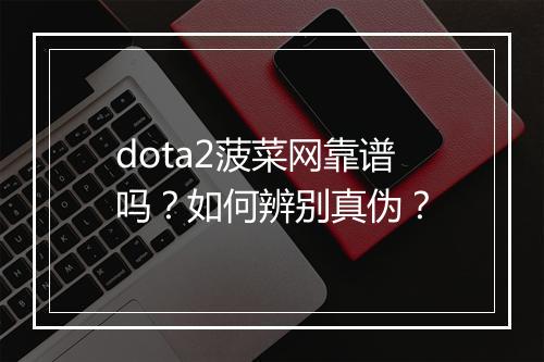 dota2菠菜网靠谱吗？如何辨别真伪？