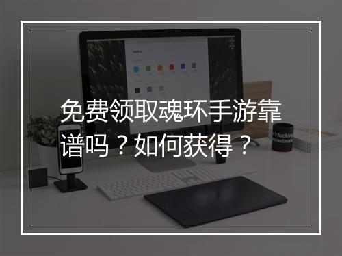 免费领取魂环手游靠谱吗？如何获得？
