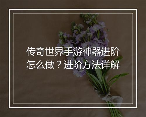 传奇世界手游神器进阶怎么做？进阶方法详解