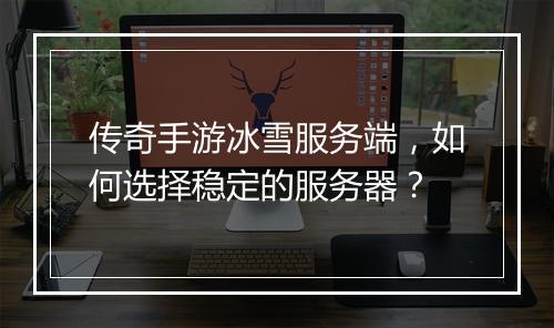 传奇手游冰雪服务端，如何选择稳定的服务器？