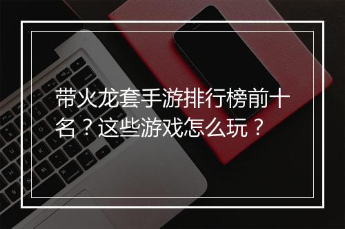 带火龙套手游排行榜前十名？这些游戏怎么玩？
