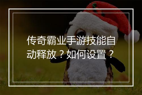 传奇霸业手游技能自动释放？如何设置？