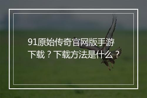 91原始传奇官网版手游下载？下载方法是什么？