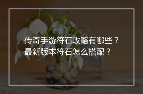 传奇手游符石攻略有哪些？最新版本符石怎么搭配？