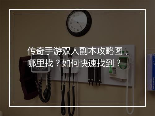 传奇手游双人副本攻略图，哪里找？如何快速找到？
