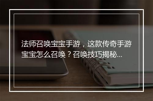 法师召唤宝宝手游，这款传奇手游宝宝怎么召唤？召唤技巧揭秘！