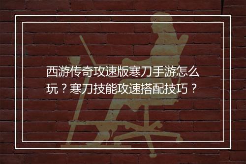 西游传奇攻速版寒刀手游怎么玩？寒刀技能攻速搭配技巧？