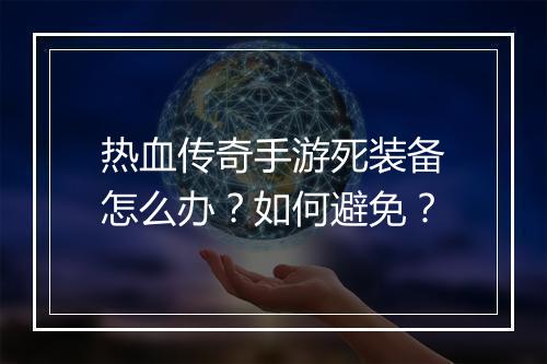 热血传奇手游死装备怎么办？如何避免？