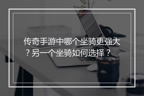 传奇手游中哪个坐骑更强大？另一个坐骑如何选择？