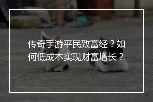 传奇手游平民致富经？如何低成本实现财富增长？