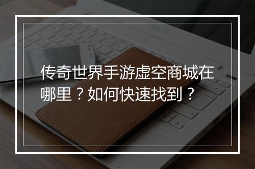 传奇世界手游虚空商城在哪里？如何快速找到？