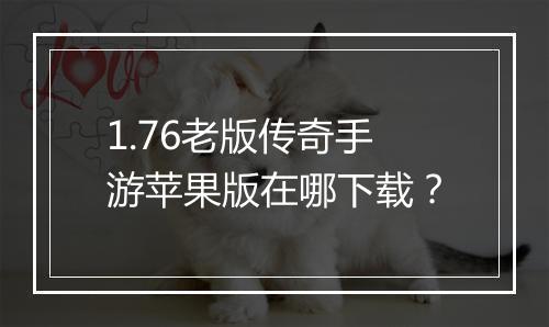 1.76老版传奇手游苹果版在哪下载？
