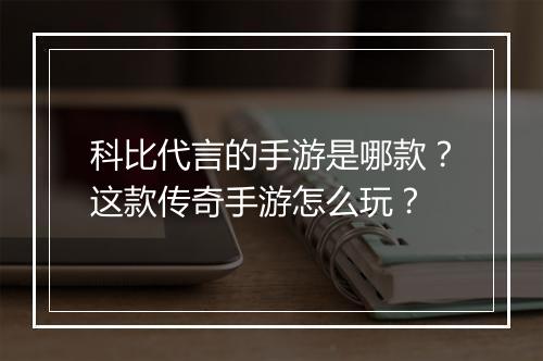 科比代言的手游是哪款？这款传奇手游怎么玩？