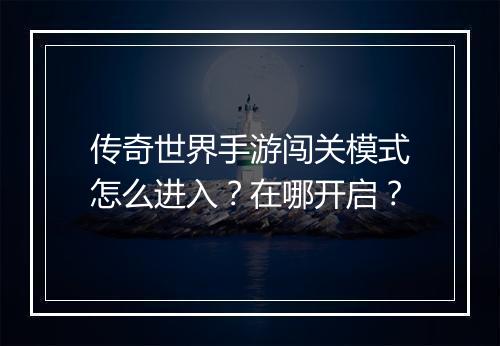 传奇世界手游闯关模式怎么进入？在哪开启？